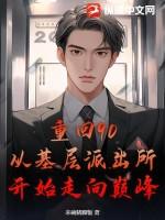 重回90:从基层派出所开始走向巅峰 重回90:从基层派出所开始走向巅峰